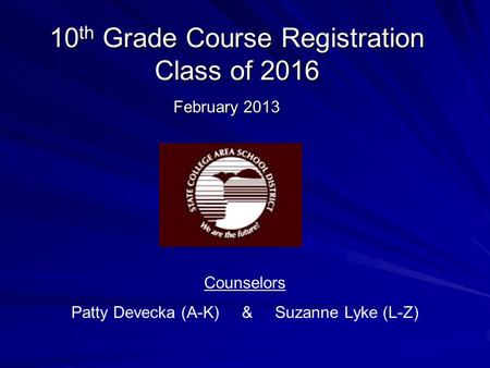 10 th Grade Course Registration Class of 2016 February 2013 Counselors Patty Devecka (A-K) & Suzanne Lyke (L-Z)