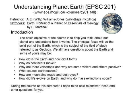 Understanding Planet Earth (EPSC 201) (www.eps.mcgill.ca/~courses/c201_fall) Instructor: A.E. (Willy) Williams-Jones Textbooks: