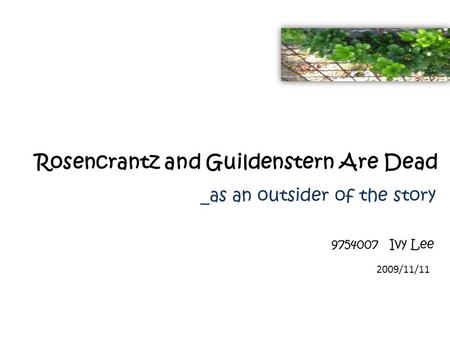 Rosencrantz and Guildenstern Are Dead _as an outsider of the story 9754007 Ivy Lee 2009/11/11.