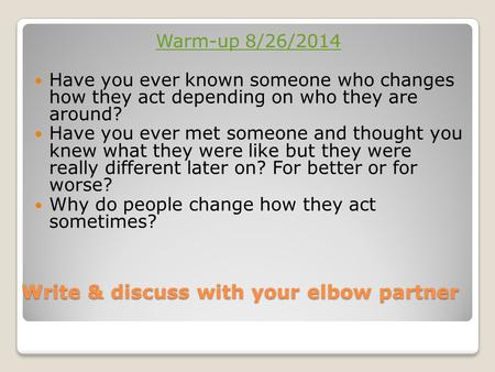 Write & discuss with your elbow partner Warm-up 8/26/2014 Have you ever known someone who changes how they act depending on who they are around? Have you.