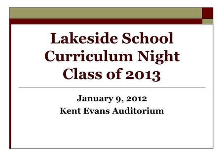 Lakeside School Curriculum Night Class of 2013 January 9, 2012 Kent Evans Auditorium.