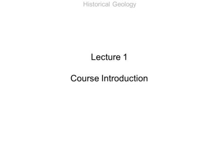 Historical Geology Lecture 1 Course Introduction.