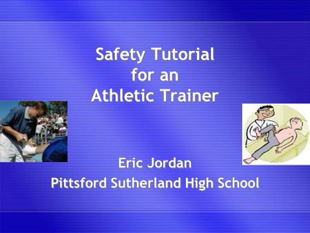 Safety Tutorial for an Athletic Trainer Eric Jordan Pittsford Sutherland High School Eric Jordan Pittsford Sutherland High School.