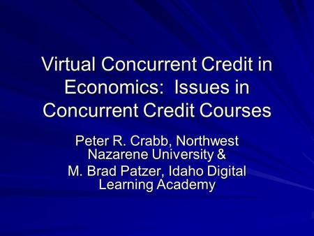 Virtual Concurrent Credit in Economics: Issues in Concurrent Credit Courses Peter R. Crabb, Northwest Nazarene University & M. Brad Patzer, Idaho Digital.
