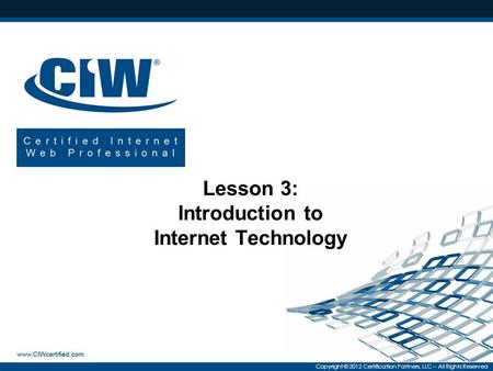 Copyright © 2012 Certification Partners, LLC -- All Rights Reserved Lesson 3: Introduction to Internet Technology.