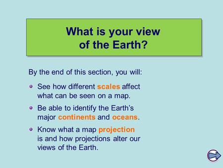 What is your view of the Earth? See how different scales affect what can be seen on a map. Be able to identify the Earth’s major continents and oceans.