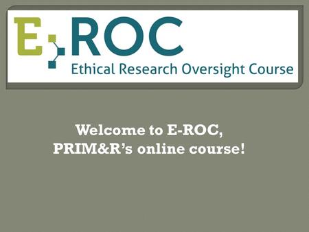 Welcome to E-ROC, PRIM&R’s online course!. Go to www.primrelearning.com and click on Login.