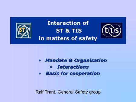 Interaction of ST & TIS in matters of safety Mandate & OrganisationMandate & Organisation InteractionsInteractions Basis for cooperationBasis for cooperation.