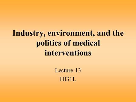 Industry, environment, and the politics of medical interventions Lecture 13 HI31L.