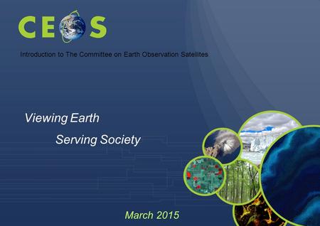 Introduction to The Committee on Earth Observation Satellites Viewing Earth Serving Society March 2015.