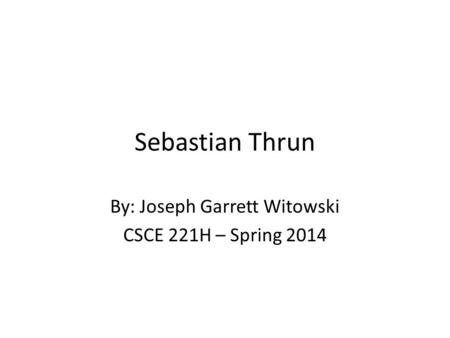 Sebastian Thrun By: Joseph Garrett Witowski CSCE 221H – Spring 2014.