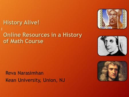 History Alive! Online Resources in a History of Math Course Reva Narasimhan Kean University, Union, NJ [