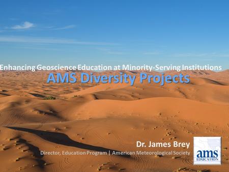 Enhancing Geoscience Education at Minority-Serving Institutions AMS Diversity Projects Dr. James Brey Director, Education Program | American Meteorological.