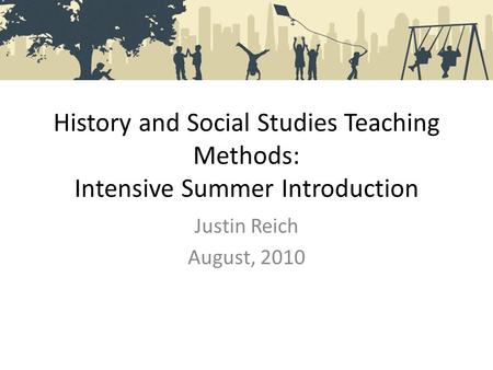 History and Social Studies Teaching Methods: Intensive Summer Introduction Justin Reich August, 2010.