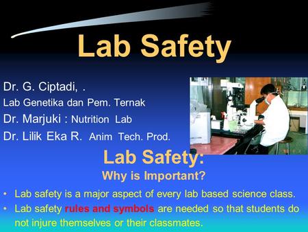 Lab Safety Dr. G. Ciptadi,. Lab Genetika dan Pem. Ternak Dr. Marjuki : Nutrition Lab Dr. Lilik Eka R. Anim Tech. Prod. Lab Safety: Why is Important? Lab.
