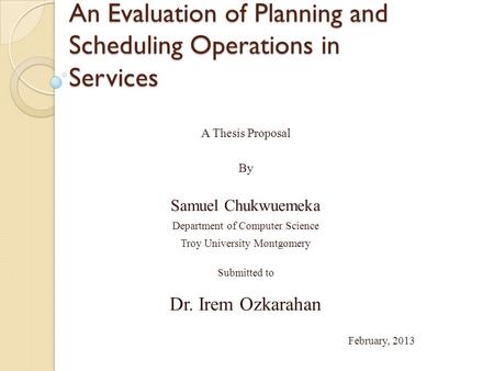 An Evaluation of Planning and Scheduling Operations in Services A Thesis Proposal By Samuel Chukwuemeka Department of Computer Science Troy University.