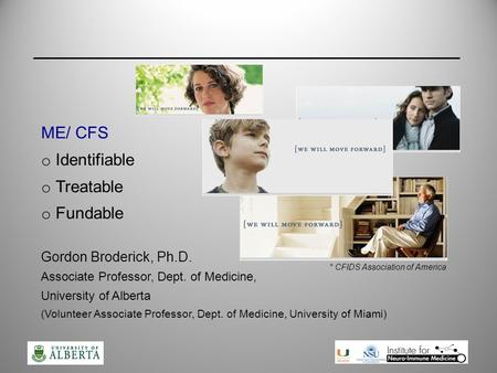 ME/ CFS o Identifiable o Treatable o Fundable Gordon Broderick, Ph.D. Associate Professor, Dept. of Medicine, University of Alberta (Volunteer Associate.