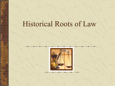 Historical Roots of Law. The earliest laws… Existed in the form of “rules” from the time people began to interact Based on common sense or practicality.