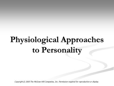 Physiological Approaches to Personality Copyright © 2005 The McGraw-Hill Companies, Inc. Permission required for reproduction or display.