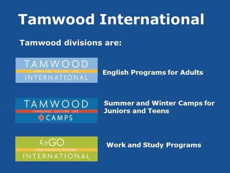 Tamwood International Tamwood divisions are: Tamwood International College English Programs for Adults Summer and Winter Camps for Juniors and Teens Work.