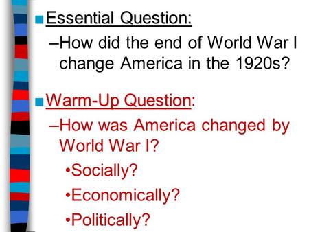 Essential Question: How did the end of World War I change America in the 1920s? Warm-Up Question: How was America changed by World War I? Socially? Economically?
