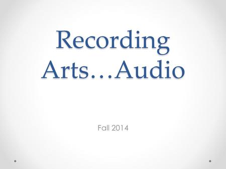 Recording Arts…Audio Fall 2014. Range of Human Hearing 20 Hz – 20,000 Hz or 20 Hz – 20 kHz.