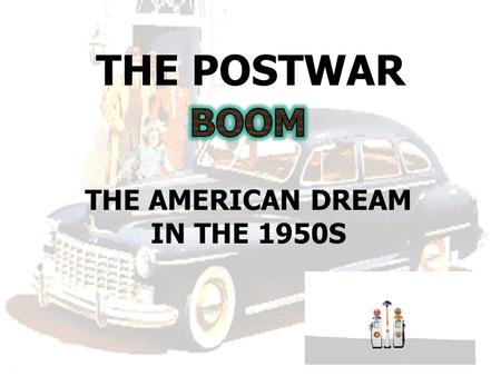 THE POSTWAR THE AMERICAN DREAM IN THE 1950S. America in the 1950s On your piece of paper, each group will write down a list of people, events, ideas,