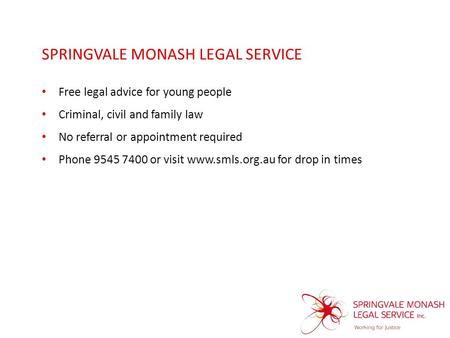 SPRINGVALE MONASH LEGAL SERVICE Free legal advice for young people Criminal, civil and family law No referral or appointment required Phone 9545 7400 or.