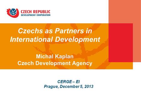 Czechs as Partners in International Development Michal Kaplan Czech Development Agency CERGE – EI Prague, December 5, 2013.