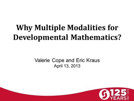 Why Multiple Modalities for Developmental Mathematics? Valerie Cope and Eric Kraus April 13, 2013.
