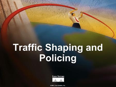 © 2001, Cisco Systems, Inc. Traffic Shaping and Policing.
