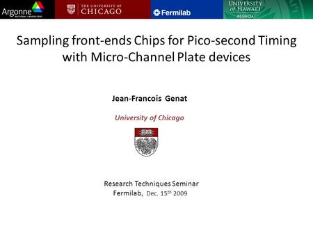 Sampling front-ends Chips for Pico-second Timing with Micro-Channel Plate devices Jean-Francois Genat University of Chicago Research Techniques Seminar.