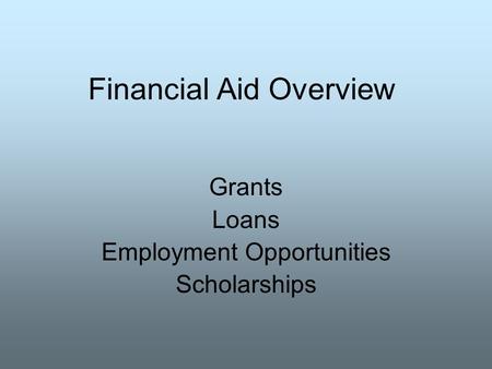Financial Aid Overview Grants Loans Employment Opportunities Scholarships.