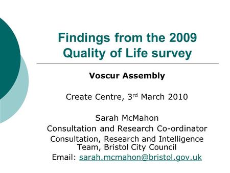 Findings from the 2009 Quality of Life survey Voscur Assembly Create Centre, 3 rd March 2010 Sarah McMahon Consultation and Research Co-ordinator Consultation,