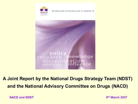NACD and NDST 8 th March 2007 A Joint Report by the National Drugs Strategy Team (NDST) and the National Advisory Committee on Drugs (NACD)