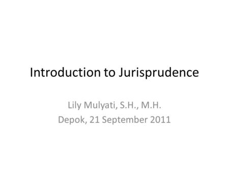 Introduction to Jurisprudence Lily Mulyati, S.H., M.H. Depok, 21 September 2011.