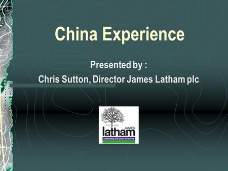 China Experience Presented by : Chris Sutton, Director James Latham plc.