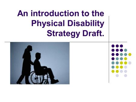 An introduction to the Physical Disability Strategy Draft.