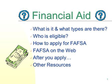 1 Financial Aid What is it & what types are there? Who is eligible? How to apply for FAFSA FAFSA on the Web After you apply… Other Resources.