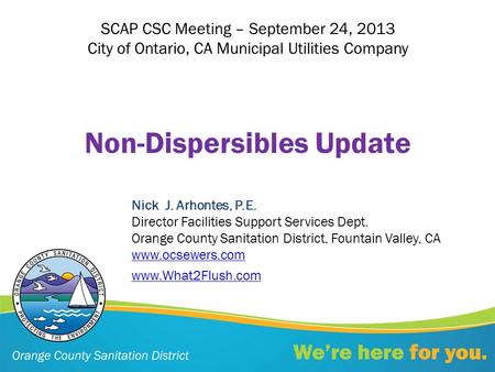 Non-Dispersibles Update Nick J. Arhontes, P.E. Director Facilities Support Services Dept. Orange County Sanitation District, Fountain Valley, CA www.ocsewers.com.