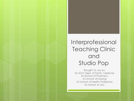 Interprofessional Teaching Clinic and Studio Pop Brought to you by: KU SOM Dept. of Family Medicine KU School of Pharmacy KU School of Nursing KU School.
