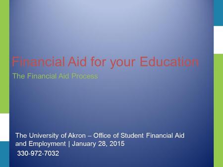 Financial Aid for your Education The Financial Aid Process The University of Akron – Office of Student Financial Aid and Employment | January 28, 2015.