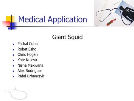 Medical Application Giant Squid Michal Cohen Robet Esho Chris Hogan Kate Kuleva Nisha Makwana Alex Rodrigues Rafal Urbanczyk.