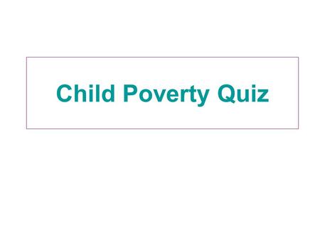 Child Poverty Quiz. Question 1 What proportion of children in the UK live in poverty? A: 4% B: 10% C: 16% D: 22%