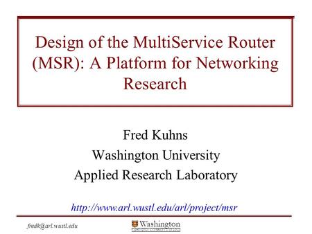 Washington WASHINGTON UNIVERSITY IN ST LOUIS Design of the MultiService Router (MSR): A Platform for Networking Research Fred Kuhns.