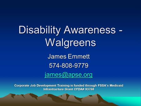Disability Awareness - Walgreens James Emmett 574-808-9779 Corporate Job Development Training is funded through FSSA’s Medicaid Infrastructure.