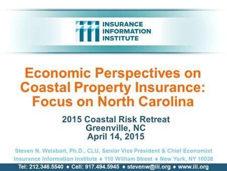 Economic Perspectives on Coastal Property Insurance: Focus on North Carolina 2015 Coastal Risk Retreat Greenville, NC April 14, 2015 Steven N. Weisbart,