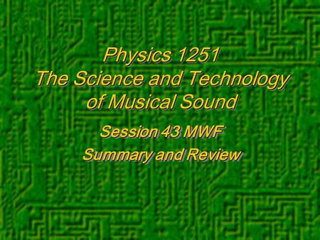 Physics 1251 The Science and Technology of Musical Sound Session 43 MWF Summary and Review Session 43 MWF Summary and Review.