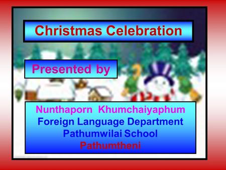 Christmas Celebration Presented by Nunthaporn Khumchaiyaphum Foreign Language Department Pathumwilai School Pathumtheni.