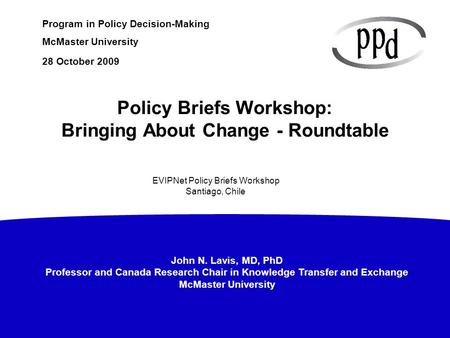 John N. Lavis, MD, PhD Professor and Canada Research Chair in Knowledge Transfer and Exchange McMaster University Program in Policy Decision-Making McMaster.